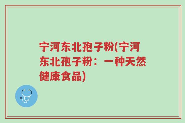 宁河东北孢子粉(宁河东北孢子粉:一种天然健康食品)-第1张图片-超越 宁河东北孢子粉(宁河东北孢子粉:一种天然健康食品)-第1张图片-超越