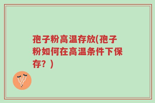 孢子粉高温存放(孢子粉如何在高温条件下保存?)-第1张图片-超越 孢子粉高温存放(孢子粉如何在高温条件下保存?)-第1张图片-超越