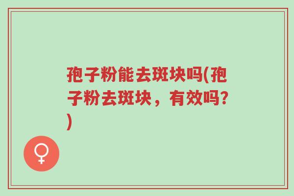 孢子粉能去斑块吗(孢子粉去斑块,有效吗?)-第1张图片-超越 孢子粉能去斑块吗(孢子粉去斑块,有效吗?)-第1张图片-超越