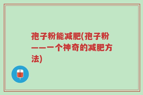 孢子粉能减肥(孢子粉——一个神奇的减肥方法)-第1张图片-超越 孢子粉能减肥(孢子粉——一个神奇的减肥方法)-第1张图片-超越