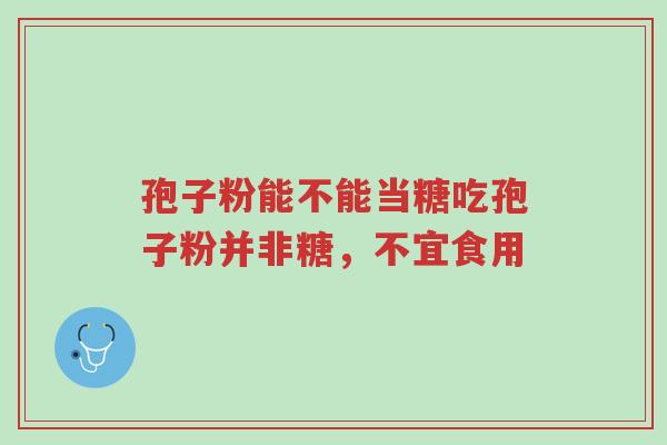 孢子粉能不能当糖吃孢子粉并非糖,不宜食用-第1张图片-超越 孢子粉能不能当糖吃孢子粉并非糖,不宜食用-第1张图片-超越