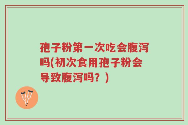 孢子粉第一次吃会腹泻吗(初次食用孢子粉会导致腹泻吗?)-第1张图片-超越 孢子粉第一次吃会腹泻吗(初次食用孢子粉会导致腹泻吗?)-第1张图片-超越