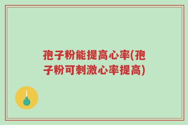 孢子粉能提高心率(孢子粉可刺激心率提高)-第1张图片-超越 孢子粉能提高心率(孢子粉可刺激心率提高)-第1张图片-超越