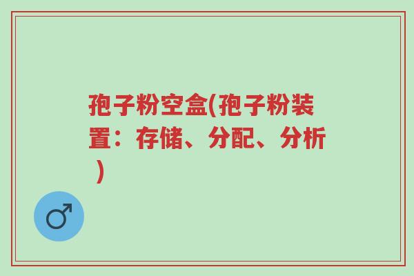 孢子粉空盒(孢子粉装置：存储、分配、分析 )-第1张图片-超越