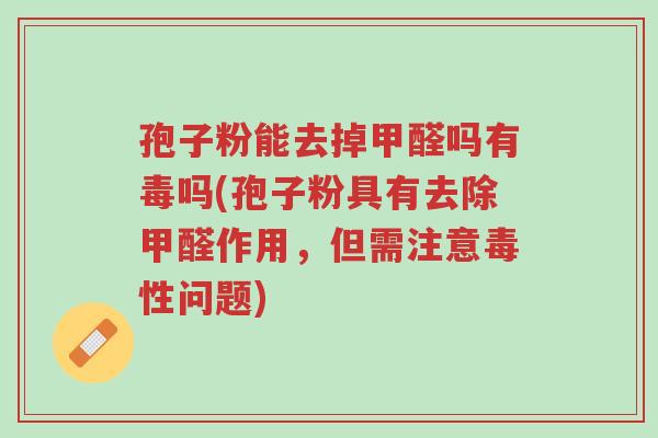 孢子粉能去掉甲醛吗有毒吗(孢子粉具有去除甲醛作用,但需注意毒性问题)-第1张图片-超越 孢子粉能去掉甲醛吗有毒吗(孢子粉具有去除甲醛作用,但需注意毒性问题)-第1张图片-超越