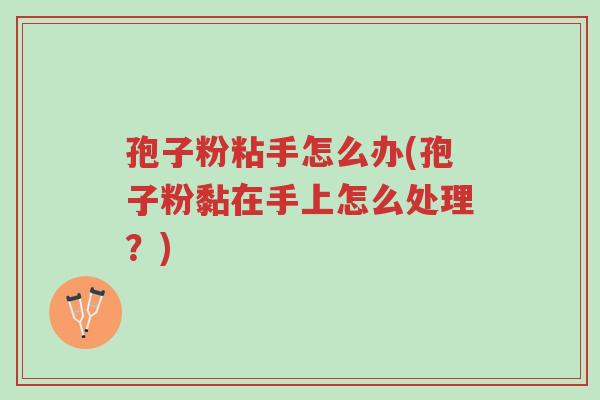 孢子粉粘手怎么办(孢子粉黏在手上怎么处理?)-第1张图片-超越 孢子粉粘手怎么办(孢子粉黏在手上怎么处理?)-第1张图片-超越