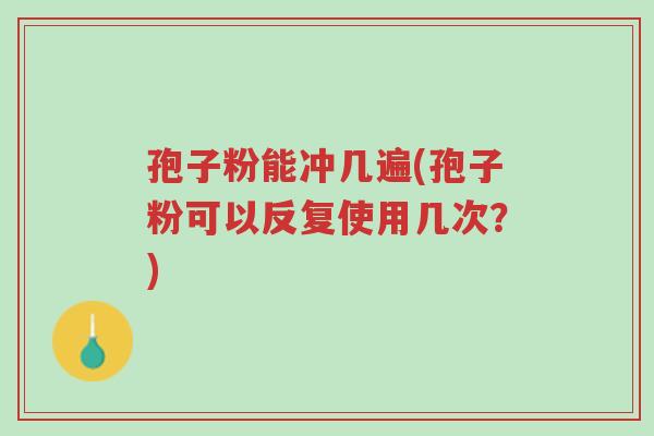 孢子粉能冲几遍(孢子粉可以反复使用几次?)-第1张图片-超越 孢子粉能冲几遍(孢子粉可以反复使用几次?)-第1张图片-超越