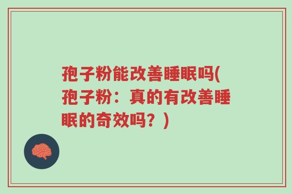 孢子粉能改善睡眠吗(孢子粉:真的有改善睡眠的奇效吗?)-第1张图片-超越 孢子粉能改善睡眠吗(孢子粉:真的有改善睡眠的奇效吗?)-第1张图片-超越