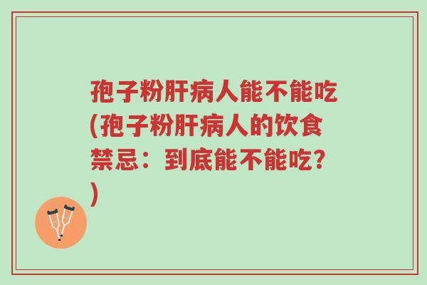 孢子粉肝病人能不能吃(孢子粉肝病人的饮食禁忌：到底能不能吃？)-第1张图片-超越