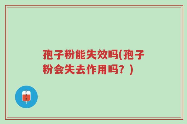 孢子粉能失效吗(孢子粉会失去作用吗?)-第1张图片-超越 孢子粉能失效吗(孢子粉会失去作用吗?)-第1张图片-超越
