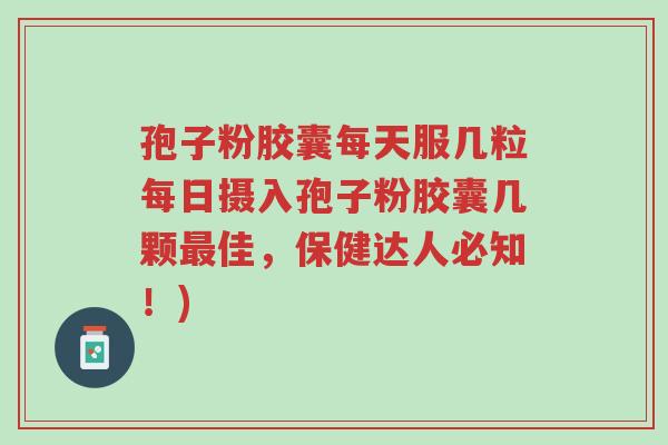 孢子粉胶囊每天服几粒每日摄入孢子粉胶囊几颗最佳,保健达人必知!)-第1张图片-超越 孢子粉胶囊每天服几粒每日摄入孢子粉胶囊几颗最佳,保健达人必知!)-第1张图片-超越
