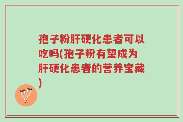 孢子粉肝硬化患者可以吃吗(孢子粉有望成为肝硬化患者的营养宝藏)-第1张图片-超越 孢子粉肝硬化患者可以吃吗(孢子粉有望成为肝硬化患者的营养宝藏)-第1张图片-超越