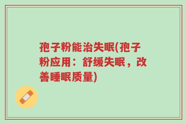 孢子粉能治失眠(孢子粉应用:舒缓失眠,改善睡眠质量)-第1张图片-超越 孢子粉能治失眠(孢子粉应用:舒缓失眠,改善睡眠质量)-第1张图片-超越