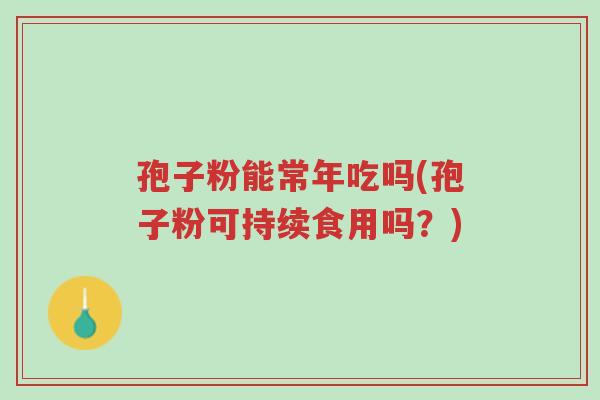 孢子粉能常年吃吗(孢子粉可持续食用吗?)-第1张图片-超越 孢子粉能常年吃吗(孢子粉可持续食用吗?)-第1张图片-超越