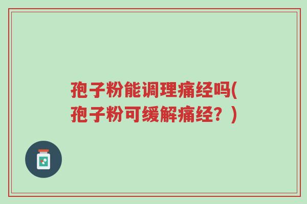 孢子粉能调理痛经吗(孢子粉可缓解痛经?)-第1张图片-超越 孢子粉能调理痛经吗(孢子粉可缓解痛经?)-第1张图片-超越