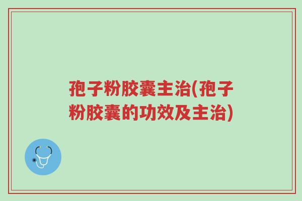 孢子粉胶囊主治(孢子粉胶囊的功效及主治)-第1张图片-超越 孢子粉胶囊主治(孢子粉胶囊的功效及主治)-第1张图片-超越