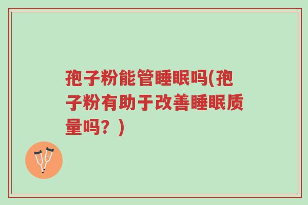 孢子粉能管睡眠吗(孢子粉有助于改善睡眠质量吗?)-第1张图片-超越 孢子粉能管睡眠吗(孢子粉有助于改善睡眠质量吗?)-第1张图片-超越