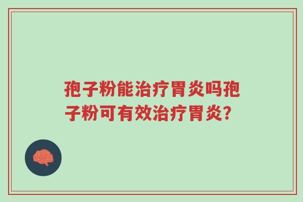 孢子粉能治疗胃炎吗孢子粉可有效治疗胃炎?-第1张图片-超越 孢子粉能治疗胃炎吗孢子粉可有效治疗胃炎?-第1张图片-超越