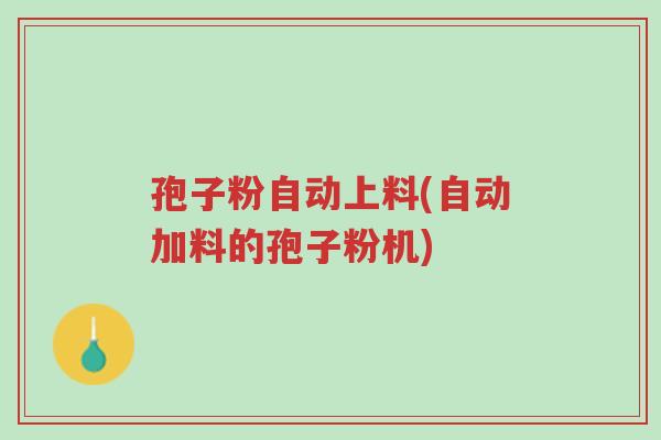 孢子粉自动上料(自动加料的孢子粉机)-第1张图片-超越 孢子粉自动上料(自动加料的孢子粉机)-第1张图片-超越