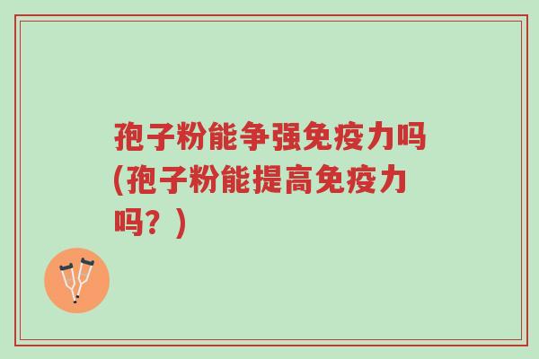 孢子粉能争强免疫力吗(孢子粉能提高免疫力吗？)-第1张图片-超越