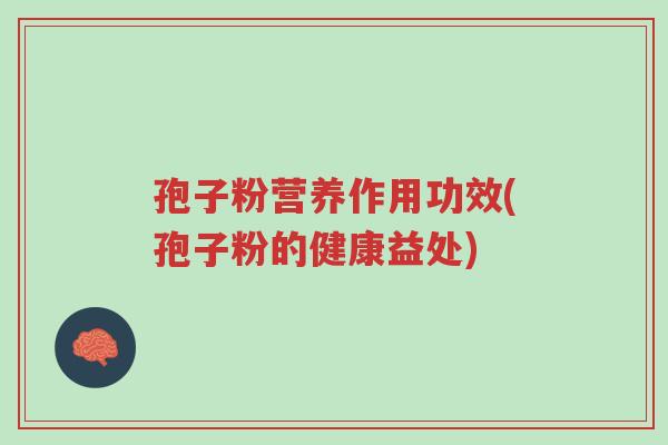 孢子粉营养作用功效(孢子粉的健康益处)-第1张图片-超越