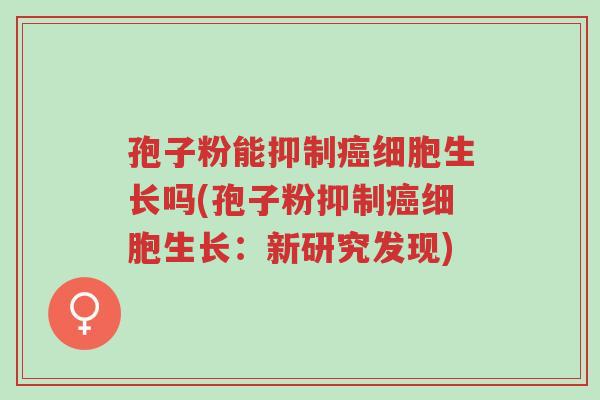 孢子粉能抑制癌细胞生长吗(孢子粉抑制癌细胞生长:新研究发现)-第1张图片-超越 孢子粉能抑制癌细胞生长吗(孢子粉抑制癌细胞生长:新研究发现)-第1张图片-超越