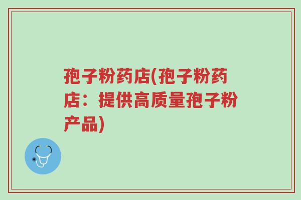 孢子粉药店(孢子粉药店：提供高质量孢子粉产品)-第1张图片-超越
