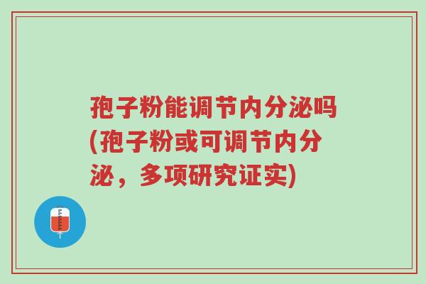 孢子粉能调节内分泌吗(孢子粉或可调节内分泌,多项研究证实)-第1张图片-超越 孢子粉能调节内分泌吗(孢子粉或可调节内分泌,多项研究证实)-第1张图片-超越