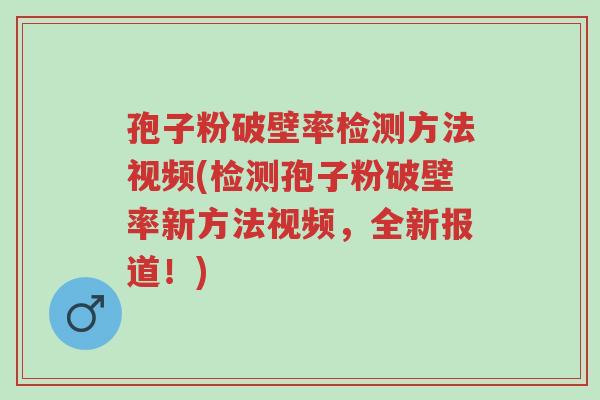 孢子粉破壁率检测方法视频(检测孢子粉破壁率新方法视频,全新报道!)-第1张图片-超越 孢子粉破壁率检测方法视频(检测孢子粉破壁率新方法视频,全新报道!)-第1张图片-超越