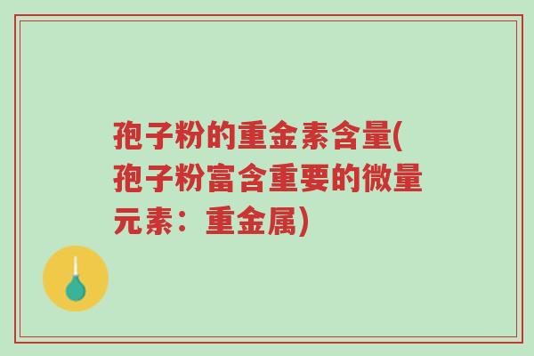 孢子粉的重金素含量(孢子粉富含重要的微量元素:重金属)-第1张图片-超越 孢子粉的重金素含量(孢子粉富含重要的微量元素:重金属)-第1张图片-超越
