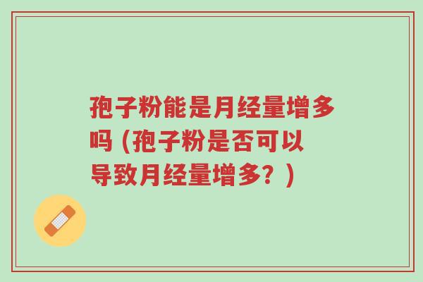 孢子粉能是月经量增多吗 (孢子粉是否可以导致月经量增多?)-第1张图片-超越 孢子粉能是月经量增多吗 (孢子粉是否可以导致月经量增多?)-第1张图片-超越