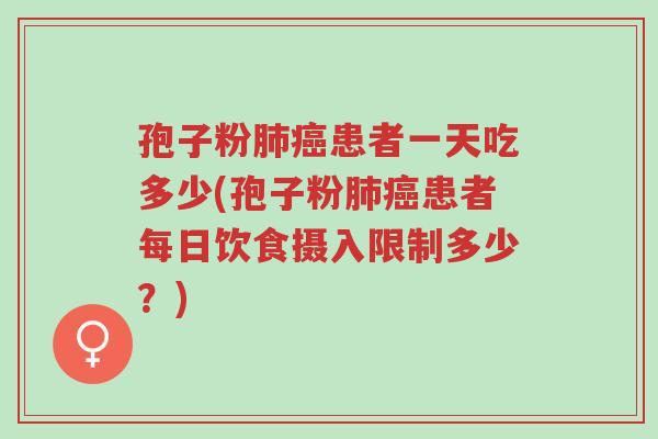 孢子粉肺癌患者一天吃多少(孢子粉肺癌患者每日饮食摄入限制多少?)-第1张图片-超越 孢子粉肺癌患者一天吃多少(孢子粉肺癌患者每日饮食摄入限制多少?)-第1张图片-超越