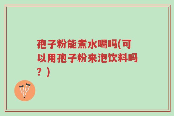 孢子粉能煮水喝吗(可以用孢子粉来泡饮料吗?)-第1张图片-超越 孢子粉能煮水喝吗(可以用孢子粉来泡饮料吗?)-第1张图片-超越