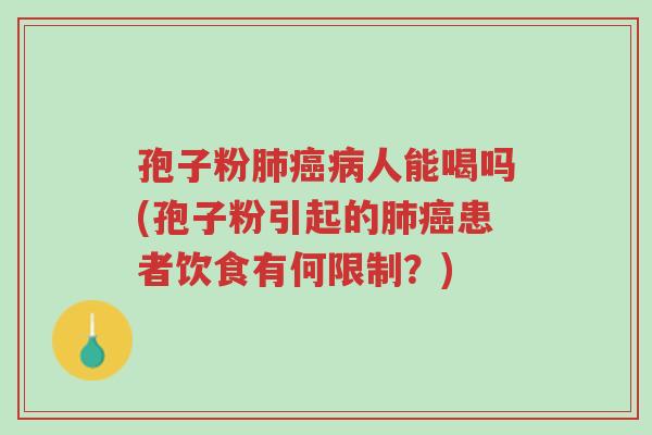 孢子粉肺癌病人能喝吗(孢子粉引起的肺癌患者饮食有何限制？)-第1张图片-超越