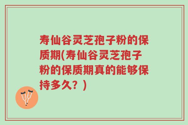 寿仙谷灵芝孢子粉的保质期(寿仙谷灵芝孢子粉的保质期真的能够保持多久?)-第1张图片-超越 寿仙谷灵芝孢子粉的保质期(寿仙谷灵芝孢子粉的保质期真的能够保持多久?)-第1张图片-超越