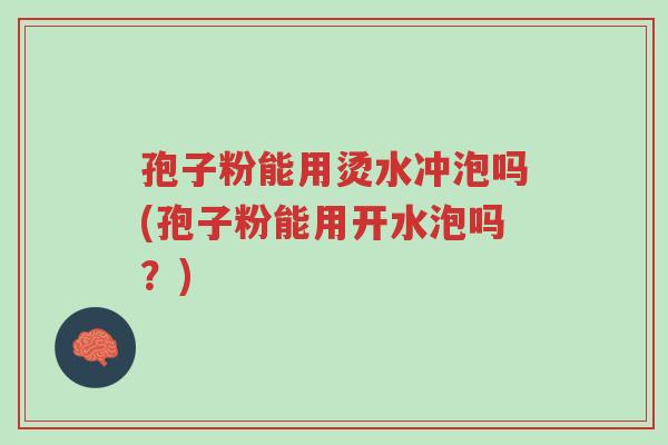 孢子粉能用烫水冲泡吗(孢子粉能用开水泡吗?)-第1张图片-超越 孢子粉能用烫水冲泡吗(孢子粉能用开水泡吗?)-第1张图片-超越