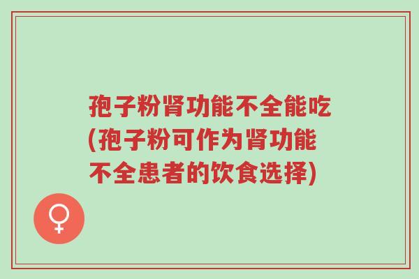 孢子粉肾功能不全能吃(孢子粉可作为肾功能不全患者的饮食选择)-第1张图片-超越 孢子粉肾功能不全能吃(孢子粉可作为肾功能不全患者的饮食选择)-第1张图片-超越