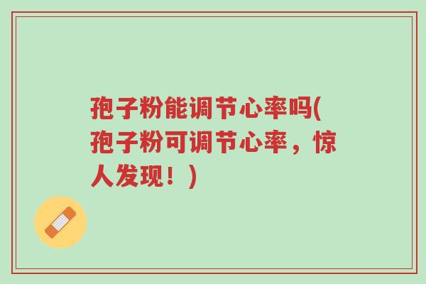 孢子粉能调节心率吗(孢子粉可调节心率,惊人发现!)-第1张图片-超越 孢子粉能调节心率吗(孢子粉可调节心率,惊人发现!)-第1张图片-超越