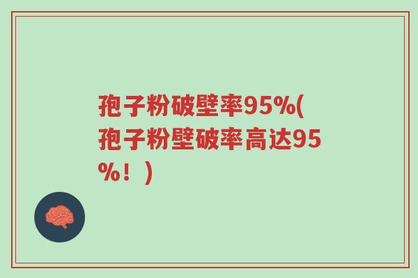 孢子粉破壁率95%(孢子粉壁破率高达95%!)-第1张图片-超越 孢子粉破壁率95%(孢子粉壁破率高达95%!)-第1张图片-超越