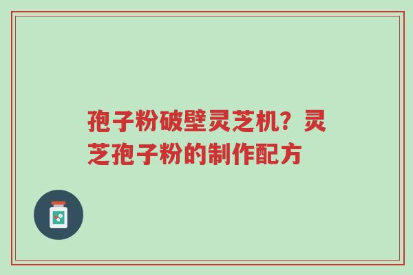 孢子粉破壁灵芝机?灵芝孢子粉的制作配方-第1张图片-超越 孢子粉破壁灵芝机?灵芝孢子粉的制作配方-第1张图片-超越