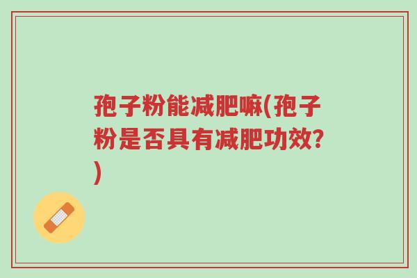 孢子粉能减肥嘛(孢子粉是否具有减肥功效?)-第1张图片-超越 孢子粉能减肥嘛(孢子粉是否具有减肥功效?)-第1张图片-超越