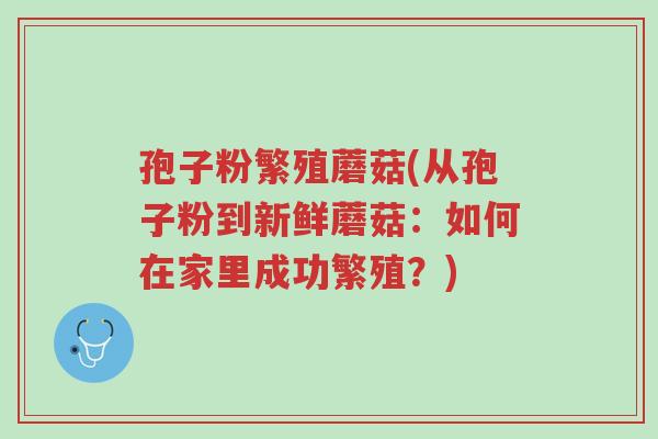 孢子粉繁殖蘑菇(从孢子粉到新鲜蘑菇:如何在家里成功繁殖?)-第1张图片-超越 孢子粉繁殖蘑菇(从孢子粉到新鲜蘑菇:如何在家里成功繁殖?)-第1张图片-超越