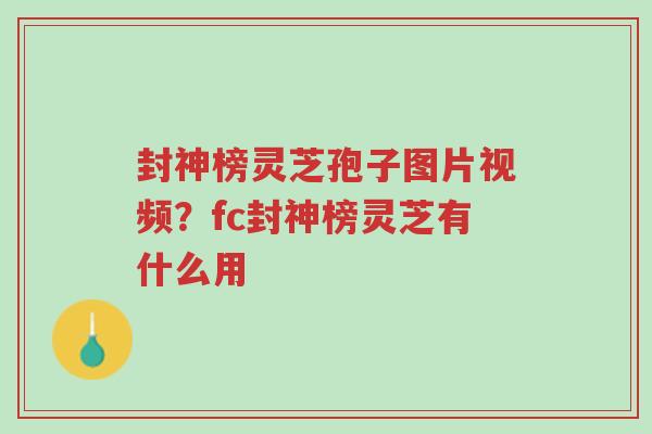封神榜灵芝孢子图片视频?fc封神榜灵芝有什么用-第1张图片-超越 封神榜灵芝孢子图片视频?fc封神榜灵芝有什么用-第1张图片-超越