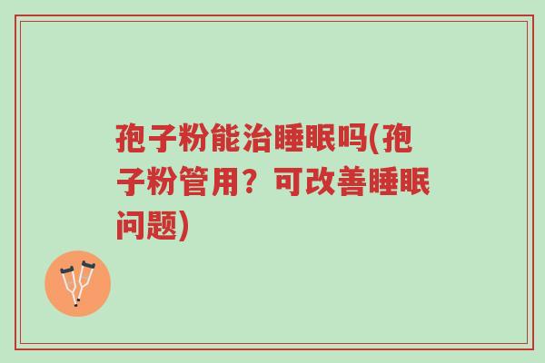 孢子粉能治睡眠吗(孢子粉管用?可改善睡眠问题)-第1张图片-超越 孢子粉能治睡眠吗(孢子粉管用?可改善睡眠问题)-第1张图片-超越