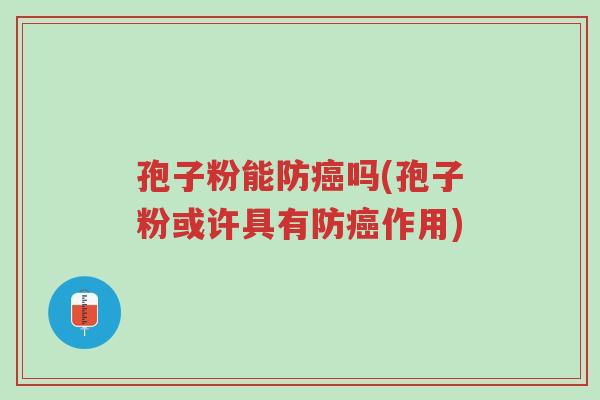 孢子粉能防癌吗(孢子粉或许具有防癌作用)-第1张图片-超越 孢子粉能防癌吗(孢子粉或许具有防癌作用)-第1张图片-超越