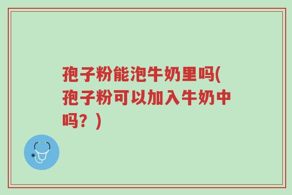 孢子粉能泡牛奶里吗(孢子粉可以加入牛奶中吗?)-第1张图片-超越 孢子粉能泡牛奶里吗(孢子粉可以加入牛奶中吗?)-第1张图片-超越