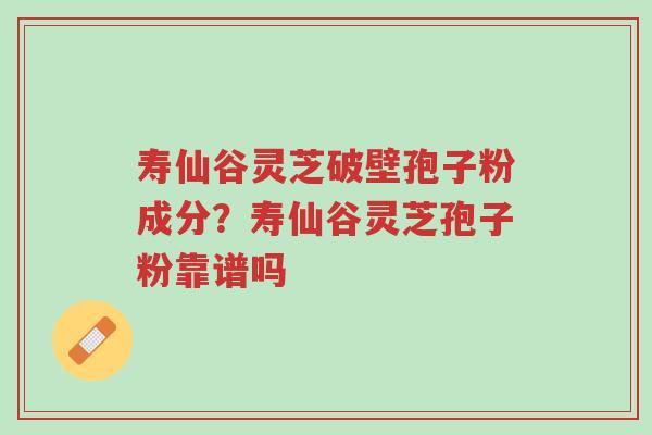 寿仙谷灵芝破壁孢子粉成分?寿仙谷灵芝孢子粉靠谱吗-第1张图片-超越 寿仙谷灵芝破壁孢子粉成分?寿仙谷灵芝孢子粉靠谱吗-第1张图片-超越