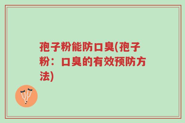 孢子粉能防口臭(孢子粉：口臭的有效预防方法)-第1张图片-超越