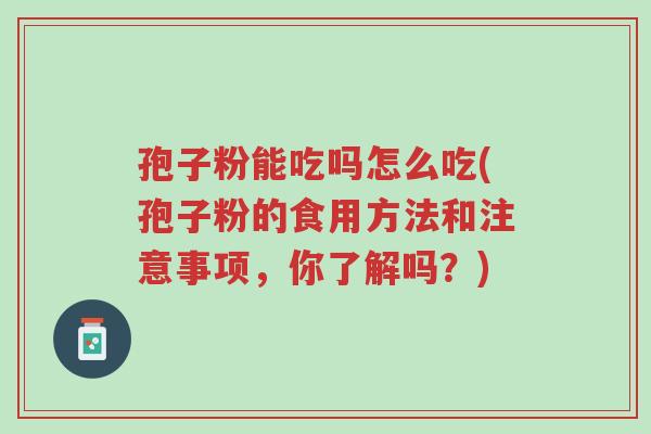 孢子粉能吃吗怎么吃(孢子粉的食用方法和注意事项,你了解吗?)-第1张图片-超越 孢子粉能吃吗怎么吃(孢子粉的食用方法和注意事项,你了解吗?)-第1张图片-超越
