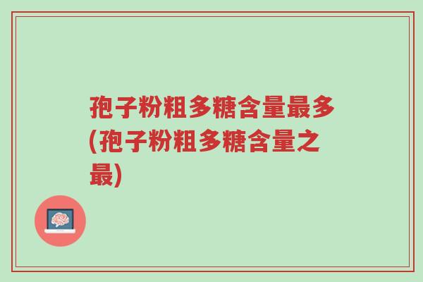 孢子粉粗多糖含量最多(孢子粉粗多糖含量之最)-第1张图片-超越 孢子粉粗多糖含量最多(孢子粉粗多糖含量之最)-第1张图片-超越